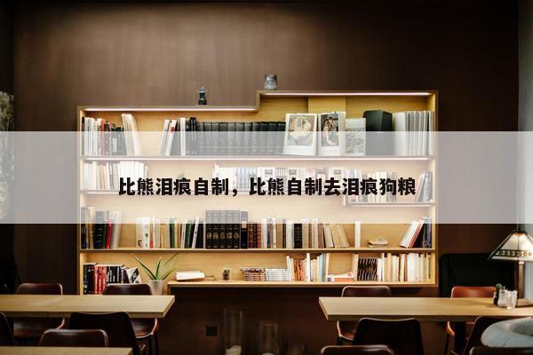 比熊泪痕自制，比熊自制去泪痕狗粮