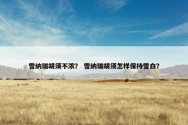 雪纳瑞胡须不浓？ 雪纳瑞胡须怎样保持雪白？