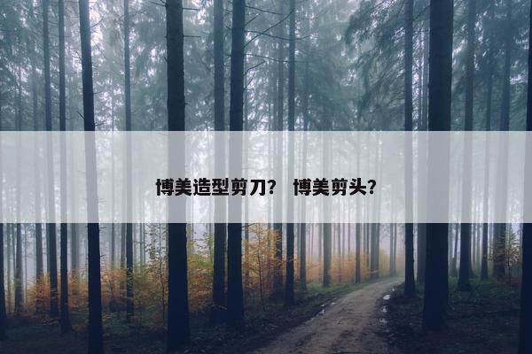 博美造型剪刀？ 博美剪头？