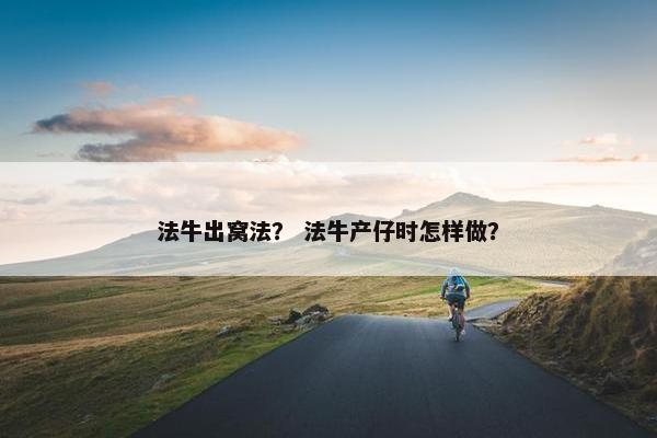 法牛出窝法？ 法牛产仔时怎样做？