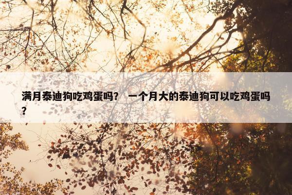 满月泰迪狗吃鸡蛋吗？ 一个月大的泰迪狗可以吃鸡蛋吗？