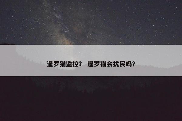 暹罗猫监控？ 暹罗猫会扰民吗？