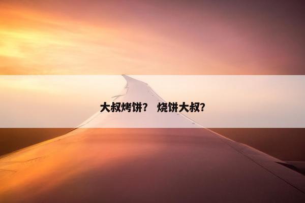 大叔烤饼？ 烧饼大叔？