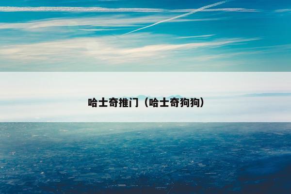 哈士奇推门（哈士奇狗狗）