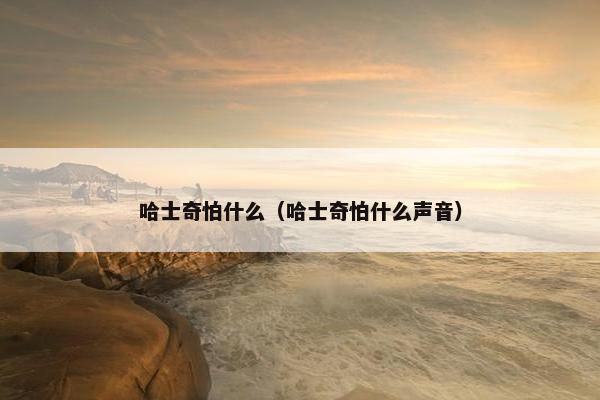 哈士奇怕什么（哈士奇怕什么声音）
