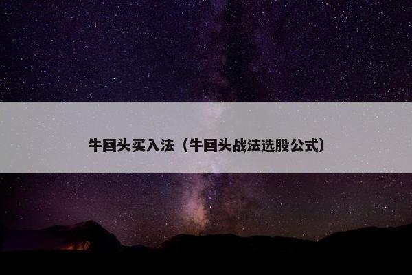 牛回头买入法（牛回头战法选股公式）