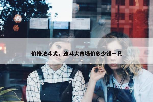价格法斗犬，法斗犬市场价多少钱一只