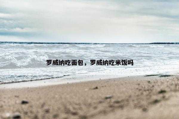 罗威纳吃面包，罗威纳吃米饭吗