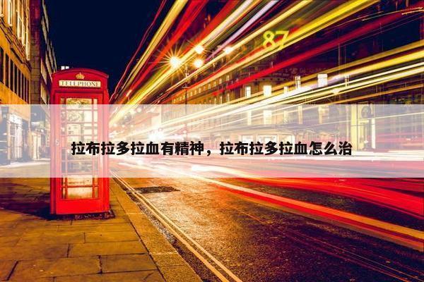 拉布拉多拉血有精神，拉布拉多拉血怎么治