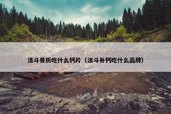 法斗骨折吃什么钙片（法斗补钙吃什么品牌）