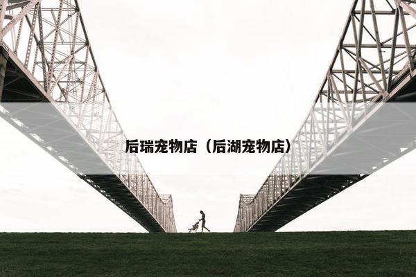 后瑞宠物店（后湖宠物店）