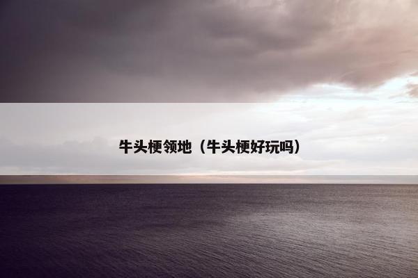 牛头梗领地（牛头梗好玩吗）