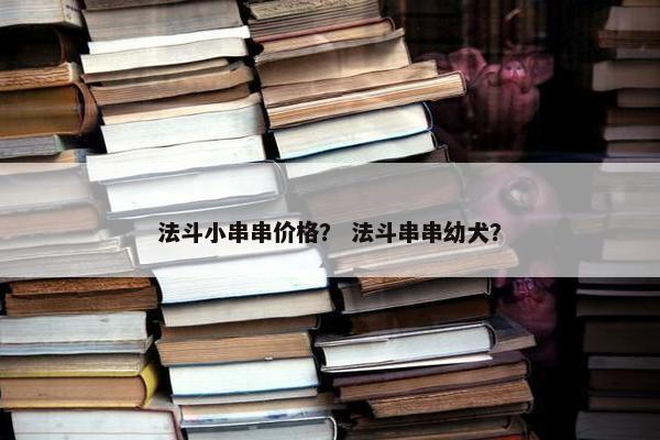 法斗小串串价格？ 法斗串串幼犬？