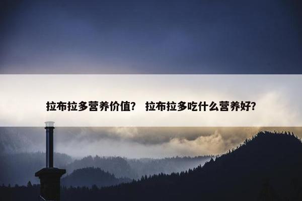 拉布拉多营养价值？ 拉布拉多吃什么营养好？