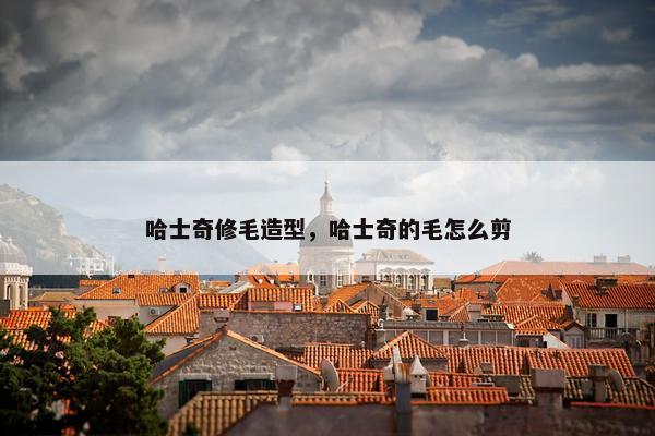 哈士奇修毛造型，哈士奇的毛怎么剪