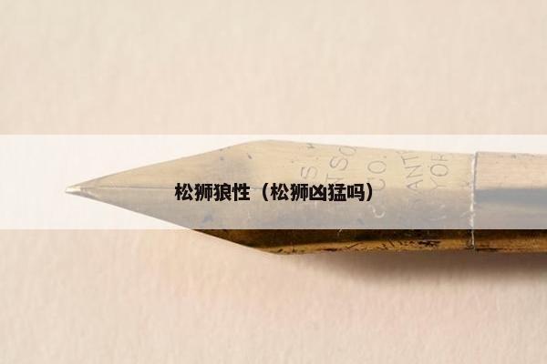松狮狼性（松狮凶猛吗）