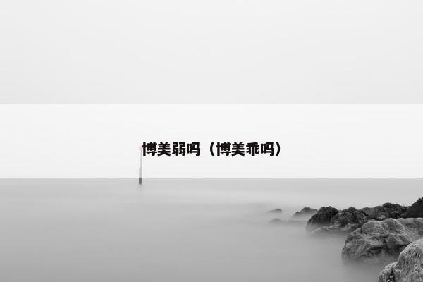 博美弱吗（博美乖吗）
