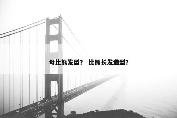 母比熊发型？ 比熊长发造型？