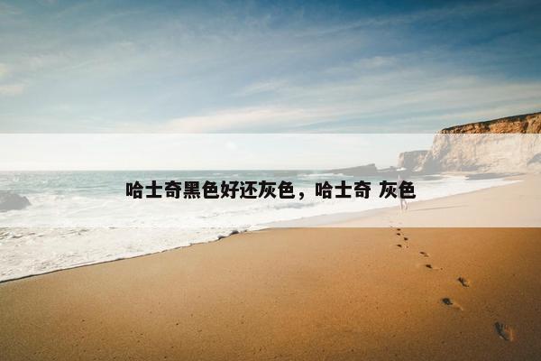 哈士奇黑色好还灰色，哈士奇 灰色