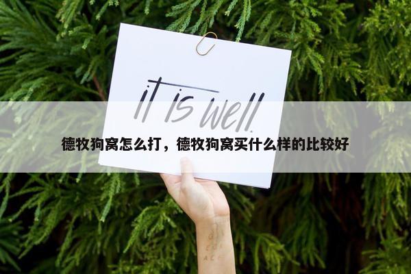 德牧狗窝怎么打，德牧狗窝买什么样的比较好