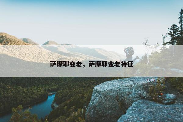 萨摩耶变老，萨摩耶变老特征