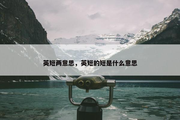 英短两意思，英短的短是什么意思