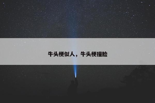 牛头梗似人，牛头梗撞脸