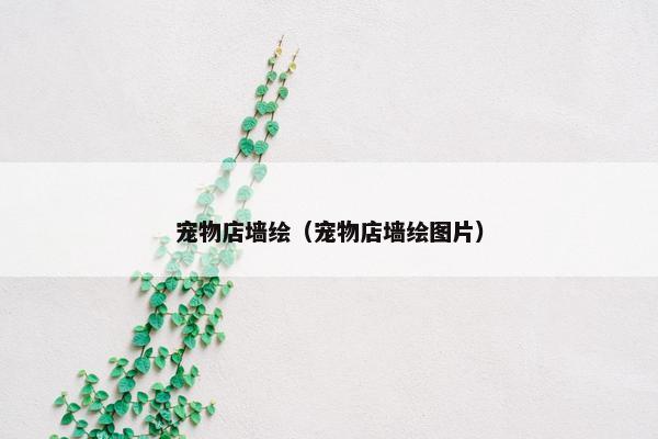 宠物店墙绘（宠物店墙绘图片）