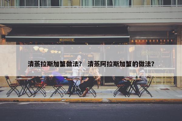 清蒸拉斯加蟹做法？ 清蒸阿拉斯加蟹的做法？