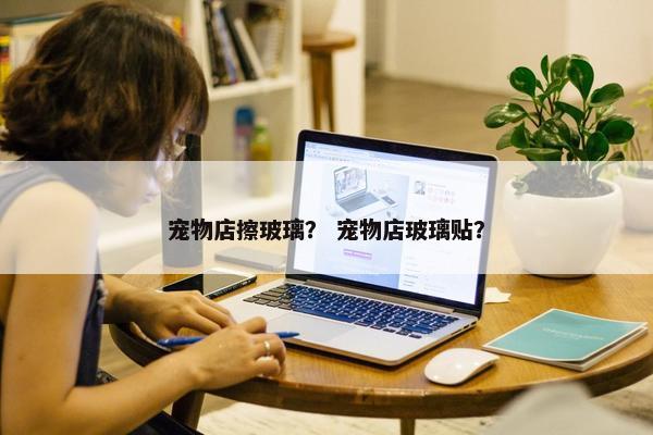 宠物店擦玻璃？ 宠物店玻璃贴？