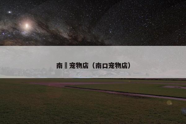南恵宠物店（南口宠物店）