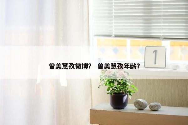 曾美慧孜微博？ 曾美慧孜年龄？