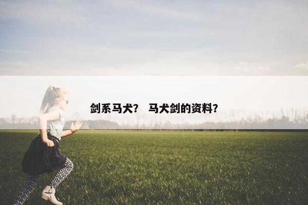 剑系马犬？ 马犬剑的资料？