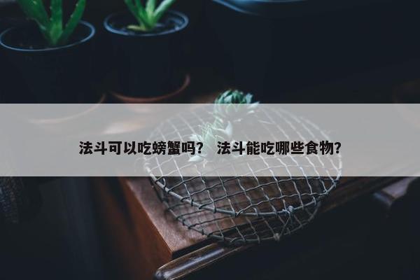 法斗可以吃螃蟹吗？ 法斗能吃哪些食物？