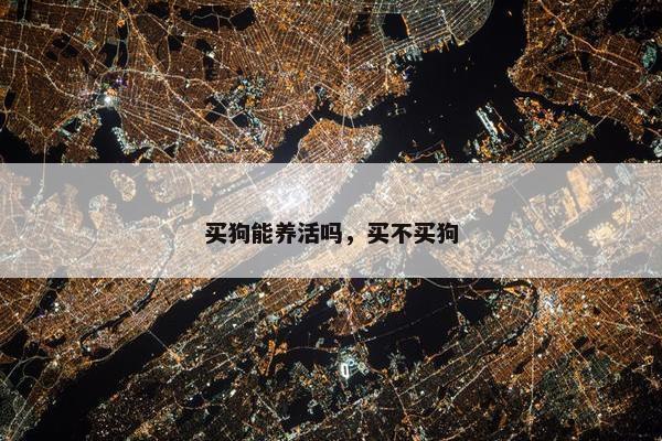 买狗能养活吗,买不买狗