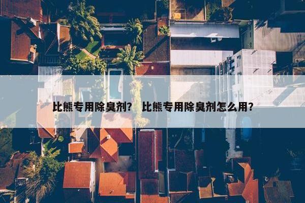比熊专用除臭剂？ 比熊专用除臭剂怎么用？