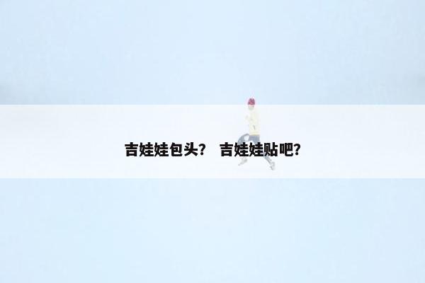 吉娃娃包头？ 吉娃娃贴吧？