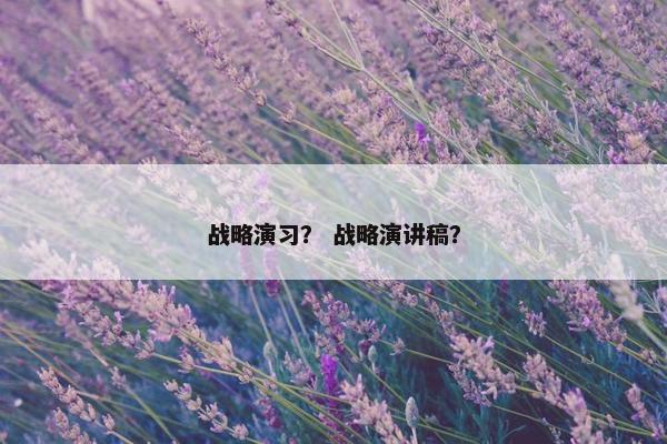 战略演习？ 战略演讲稿？