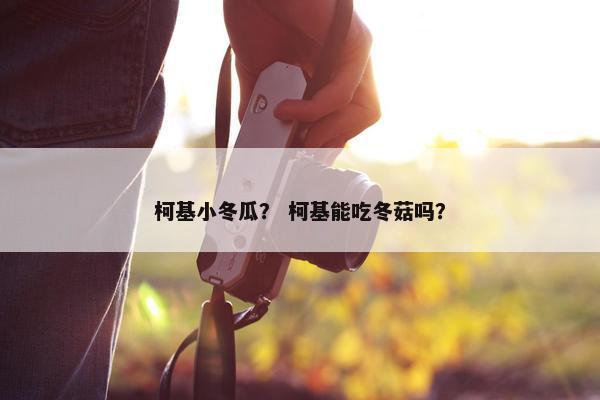 柯基小冬瓜？ 柯基能吃冬菇吗？