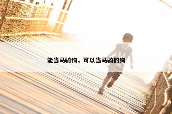 能当马骑狗，可以当马骑的狗