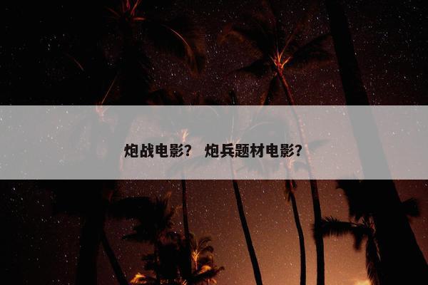 炮战电影？ 炮兵题材电影？