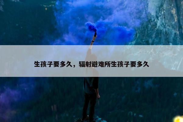 生孩子要多久,辐射避难所生孩子要多久