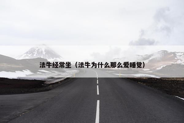 法牛经常坐（法牛为什么那么爱睡觉）