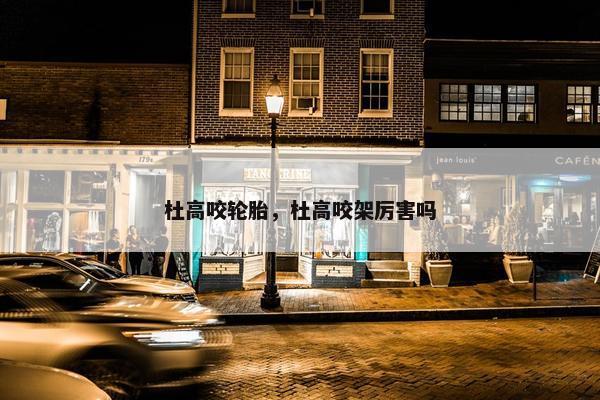 杜高咬轮胎，杜高咬架厉害吗