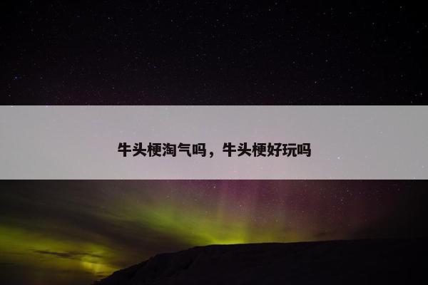 牛头梗淘气吗，牛头梗好玩吗