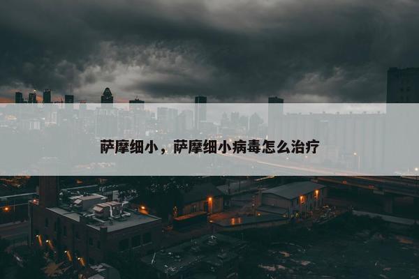 萨摩细小，萨摩细小病毒怎么治疗