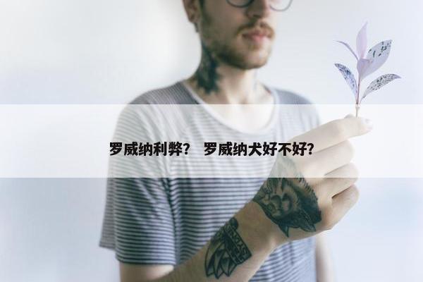 罗威纳利弊？ 罗威纳犬好不好？