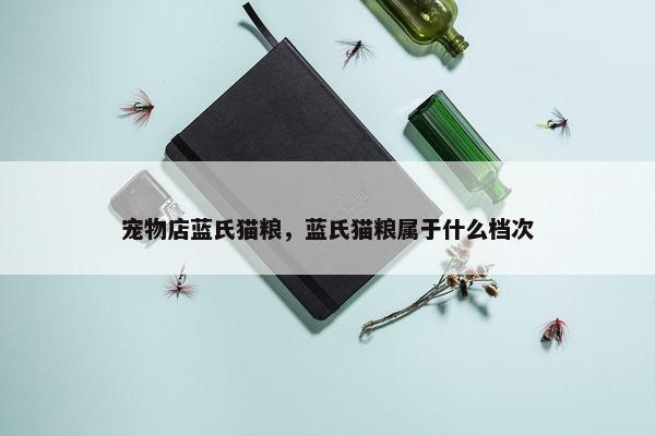 宠物店蓝氏猫粮，蓝氏猫粮属于什么档次