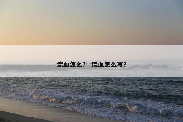 流血怎么？ 流血怎么写？
