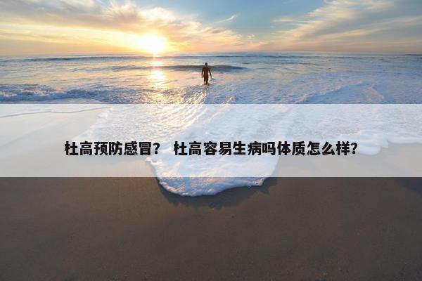 杜高预防感冒? 杜高容易生病吗体质怎么样?